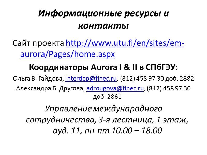 Информационные ресурсы и контакты Сайт проекта http://www.utu.fi/en/sites/em-aurora/Pages/home.aspx Координаторы Aurora I & II в СПбГЭУ: